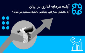 آینده سرمایه‌گذاری در ایران/ آیا مدل‌های مشارکتی جایگزین مالکیت مستقیم می‌شوند؟