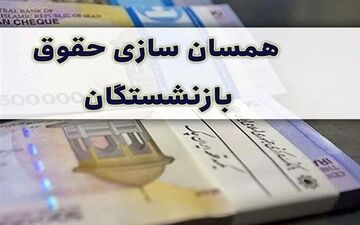 آخرین وضعیت  همسان‌سازی حقوق بازنشستگان و شاغلان